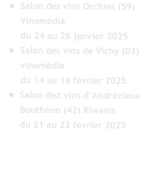 	Salon des vins Orchies (59) Vinomdia  du 24 au 26 janvier 2025 	Salon des vins de Vichy (03) vinomdia  du 14 au 16 fvrier 2025 	Salon dez vins dAndrzieux Bouthon (42) Kiwanis  du 21 au 22 fvrier 2025