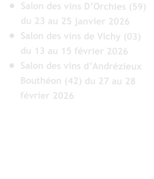 �	Salon des vins D�Orchies (59) du 23 au 25 janvier 2026 �	Salon des vins de Vichy (03) du 13 au 15 f�vrier 2026 �	Salon des vins d�Andr�zieux Bouth�on (42) du 27 au 28 f�vrier 2026