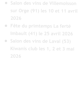 �	Salon des vins de Villemoisson sur Orge (91) les 10 et 11 avril 2026 �	F�te du primtemps La fert� Imbault (41) le 25 avril 2026 �	Salon des vins de Laval (53) Kiwanis club les 1, 2 et 3 mai 2026
